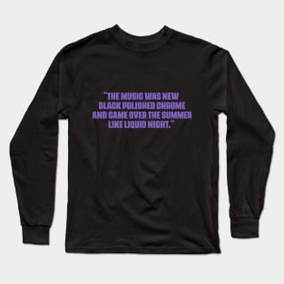 "The music was new black polished chrome and came over the summer like liquid night." Long Sleeve T-Shirt